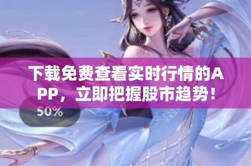 下载免费查看实时行情的APP，立即把握股市趋势！