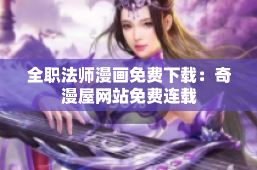 全职法师漫画免费下载：奇漫屋网站免费连载