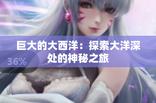 巨大的大西洋：探索大洋深处的神秘之旅