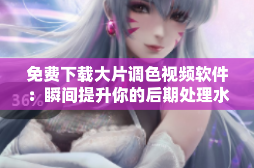 免费下载大片调色视频软件：瞬间提升你的后期处理水平！