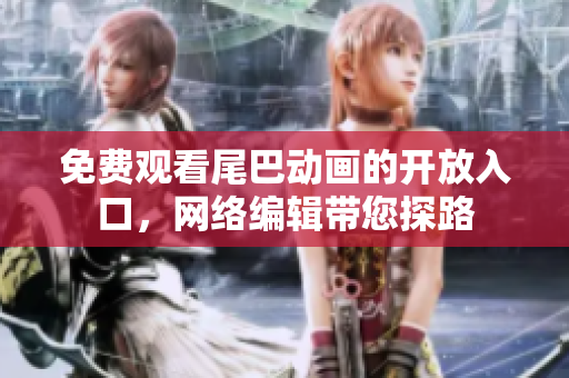 免费观看尾巴动画的开放入口，网络编辑带您探路