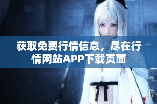 获取免费行情信息，尽在行情网站APP下载页面