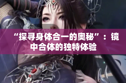 “探寻身体合一的奥秘”：镜中合体的独特体验