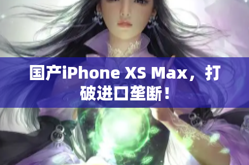 国产iPhone XS Max，打破进口垄断！