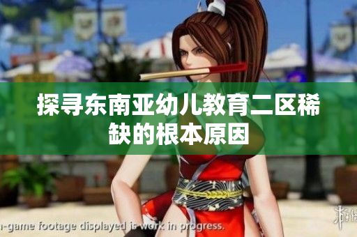 探寻东南亚幼儿教育二区稀缺的根本原因