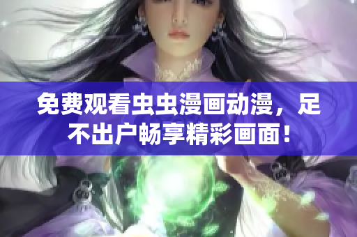 免费观看虫虫漫画动漫，足不出户畅享精彩画面！