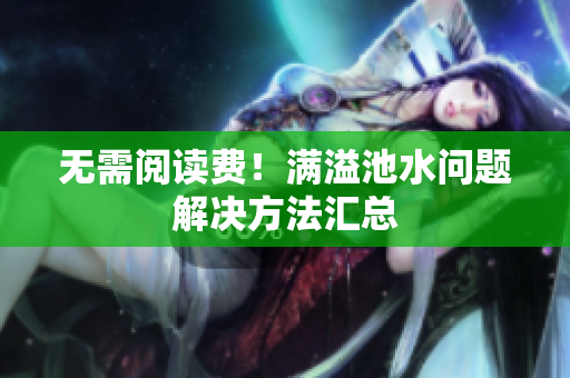 无需阅读费！满溢池水问题解决方法汇总