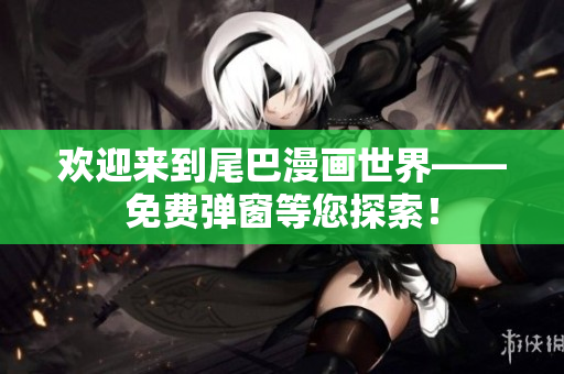 欢迎来到尾巴漫画世界——免费弹窗等您探索！