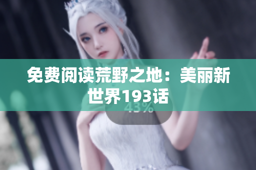免费阅读荒野之地：美丽新世界193话