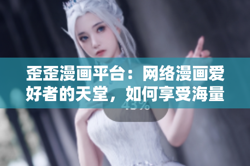 歪歪漫画平台：网络漫画爱好者的天堂，如何享受海量的漫画资源？