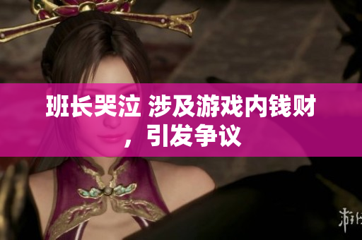 班长哭泣 涉及游戏内钱财，引发争议