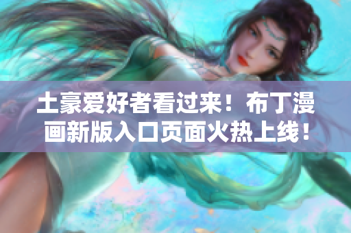 土豪爱好者看过来！布丁漫画新版入口页面火热上线！