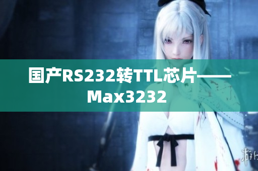 国产RS232转TTL芯片——Max3232 