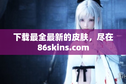 下载最全最新的皮肤，尽在86skins.com