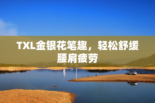 TXL金银花笔趣，轻松舒缓腰肩疲劳