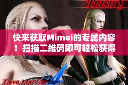 快来获取Mimei的专属内容！扫描二维码即可轻松获得！