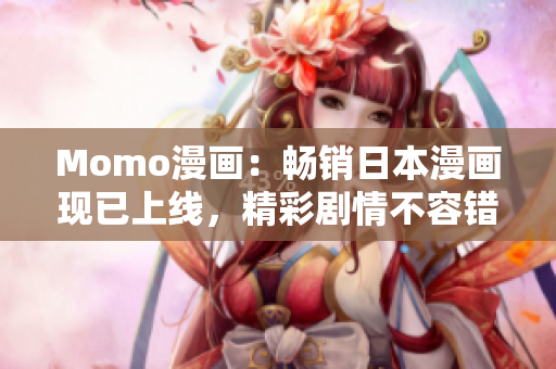 Momo漫画：畅销日本漫画现已上线，精彩剧情不容错过！