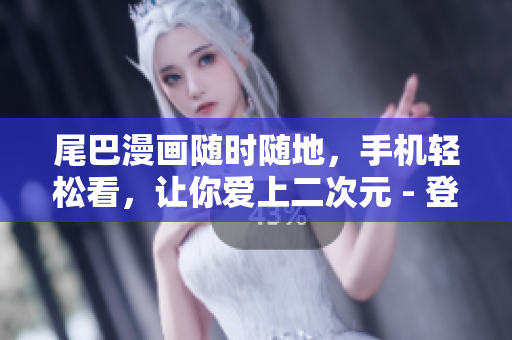 尾巴漫画随时随地，手机轻松看，让你爱上二次元 - 登录页面