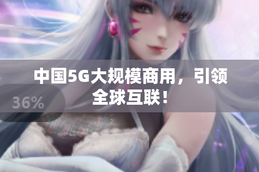 中国5G大规模商用，引领全球互联！