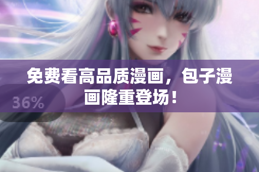 免费看高品质漫画，包子漫画隆重登场！