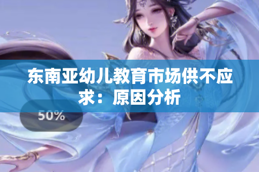 东南亚幼儿教育市场供不应求：原因分析