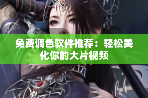免费调色软件推荐：轻松美化你的大片视频