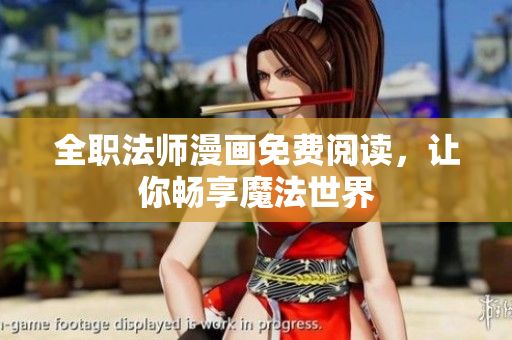 全职法师漫画免费阅读，让你畅享魔法世界