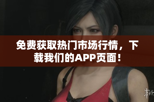 免费获取热门市场行情，下载我们的APP页面！