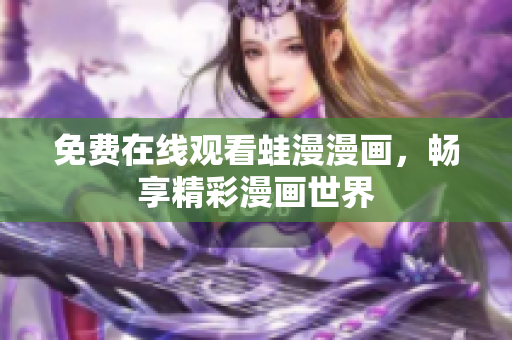 免费在线观看蛙漫漫画，畅享精彩漫画世界