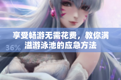 享受畅游无需花费，教你满溢游泳池的应急方法