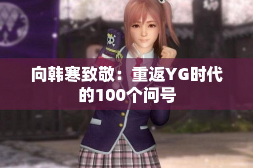 向韩寒致敬：重返YG时代的100个问号
