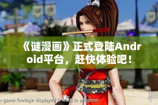 《谜漫画》正式登陆Android平台，赶快体验吧！