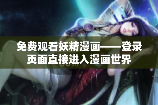 免费观看妖精漫画——登录页面直接进入漫画世界