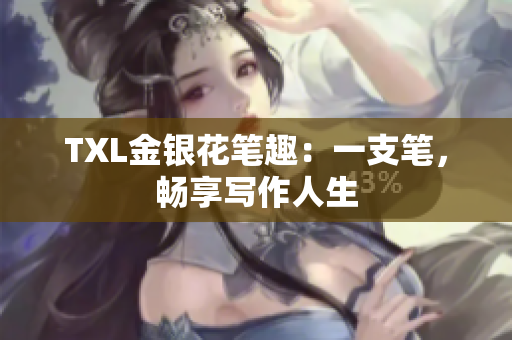 TXL金银花笔趣：一支笔，畅享写作人生
