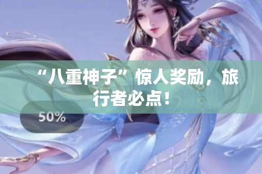“八重神子”惊人奖励，旅行者必点！