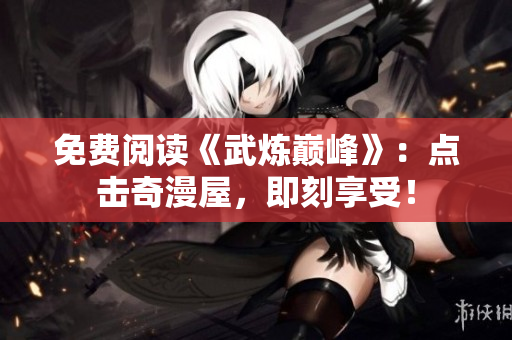 免费阅读《武炼巅峰》：点击奇漫屋，即刻享受！
