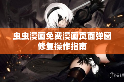 虫虫漫画免费漫画页面弹窗修复操作指南