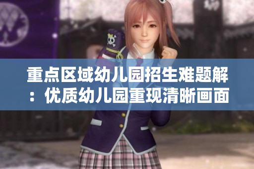 重点区域幼儿园招生难题解：优质幼儿园重现清晰画面