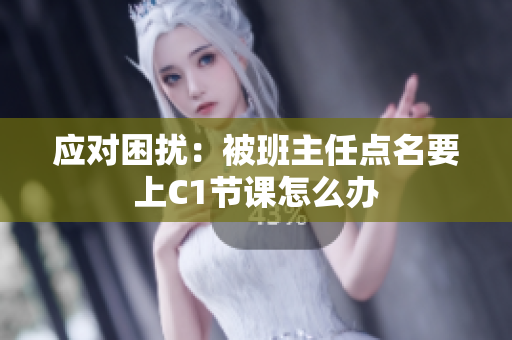 应对困扰：被班主任点名要上C1节课怎么办