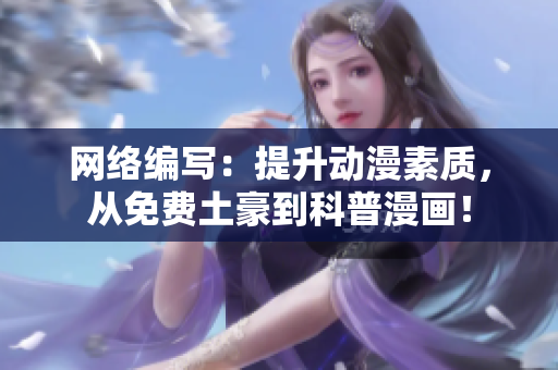 网络编写：提升动漫素质，从免费土豪到科普漫画！