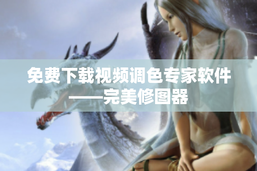 免费下载视频调色专家软件——完美修图器