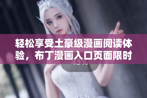 轻松享受土豪级漫画阅读体验，布丁漫画入口页面限时开放！