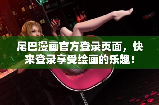 尾巴漫画官方登录页面，快来登录享受绘画的乐趣！