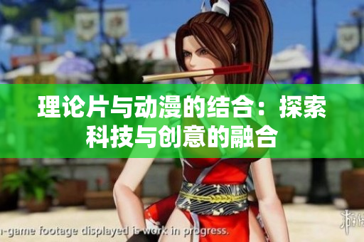理论片与动漫的结合：探索科技与创意的融合