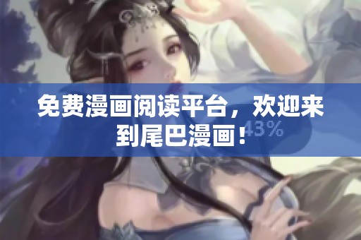 免费漫画阅读平台，欢迎来到尾巴漫画！