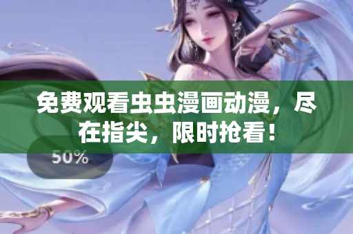 免费观看虫虫漫画动漫，尽在指尖，限时抢看！