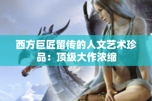 西方巨匠留传的人文艺术珍品：顶级大作浓缩