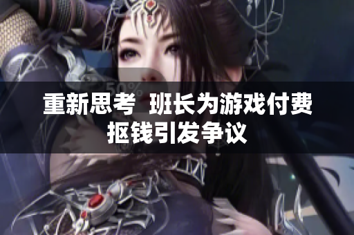 重新思考  班长为游戏付费抠钱引发争议