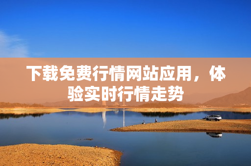下载免费行情网站应用，体验实时行情走势