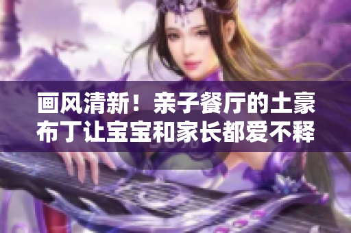画风清新！亲子餐厅的土豪布丁让宝宝和家长都爱不释手